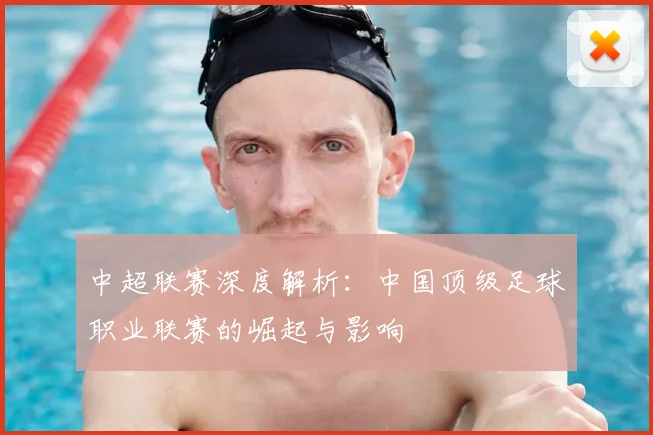 中超联赛深度解析:中国顶级足球职业联赛的崛起与影响