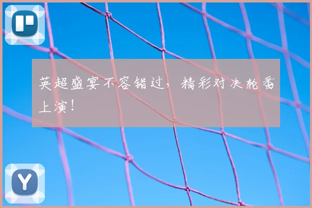 英超盛宴不容错过,精彩对决轮番上演!