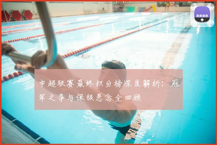 中超联赛最终积分榜深度解析:冠军之争与保级悬念全回顾