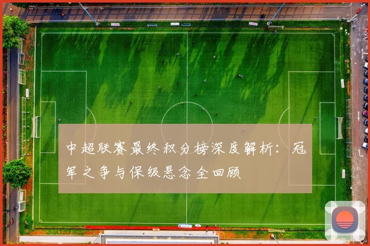 中超联赛最终积分榜深度解析:冠军之争与保级悬念全回顾